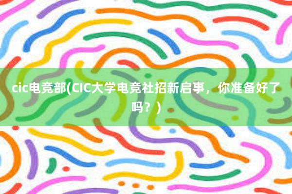 cic电竞部(CIC大学电竞社招新启事，你准备好了吗？)