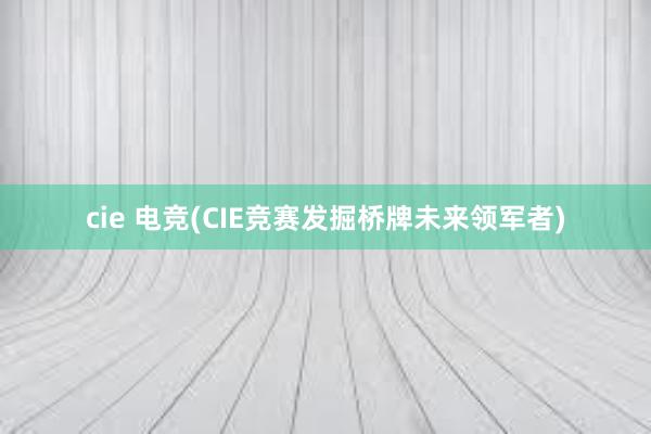 cie 电竞(CIE竞赛发掘桥牌未来领军者)