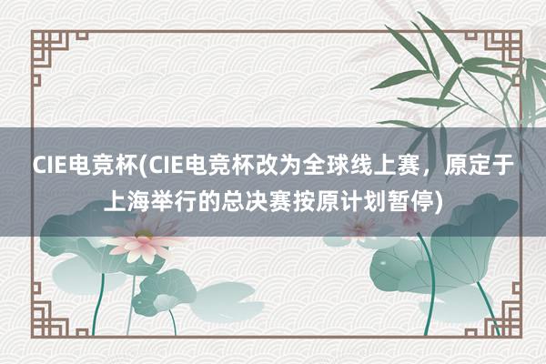 CIE电竞杯(CIE电竞杯改为全球线上赛，原定于上海举行的总决赛按原计划暂停)