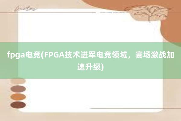 fpga电竞(FPGA技术进军电竞领域，赛场激战加速升级)