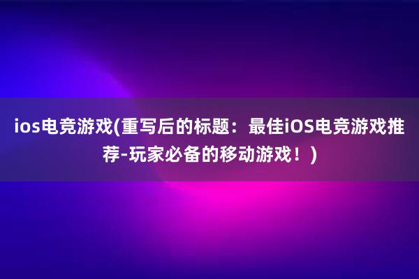 ios电竞游戏(重写后的标题：最佳iOS电竞游戏推荐-玩家必备的移动游戏！)