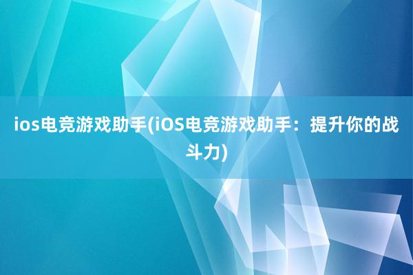 ios电竞游戏助手(iOS电竞游戏助手：提升你的战斗力)