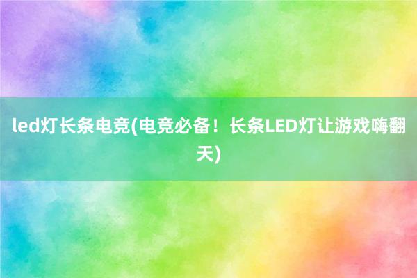 led灯长条电竞(电竞必备！长条LED灯让游戏嗨翻天)