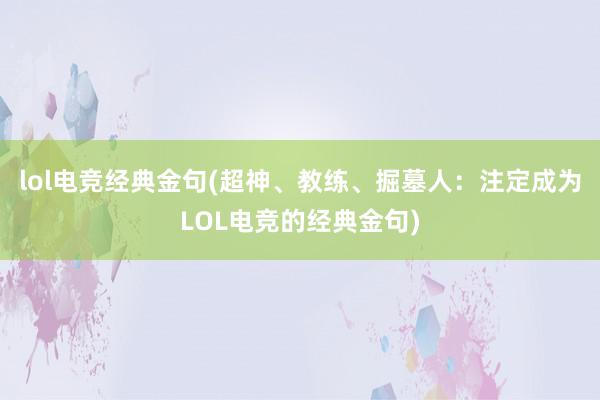 lol电竞经典金句(超神、教练、掘墓人：注定成为LOL电竞的经典金句)