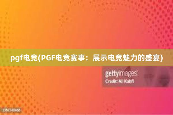 pgf电竞(PGF电竞赛事：展示电竞魅力的盛宴)