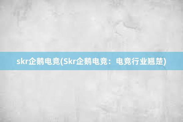 skr企鹅电竞(Skr企鹅电竞：电竞行业翘楚)