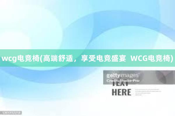 wcg电竞椅(高端舒适，享受电竞盛宴  WCG电竞椅)