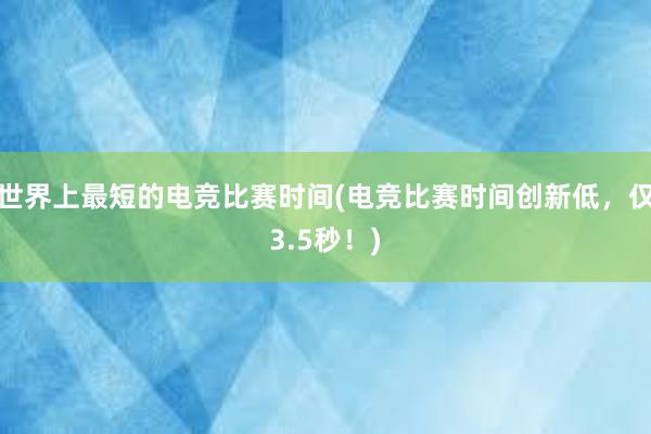 世界上最短的电竞比赛时间(电竞比赛时间创新低，仅3.5秒！)