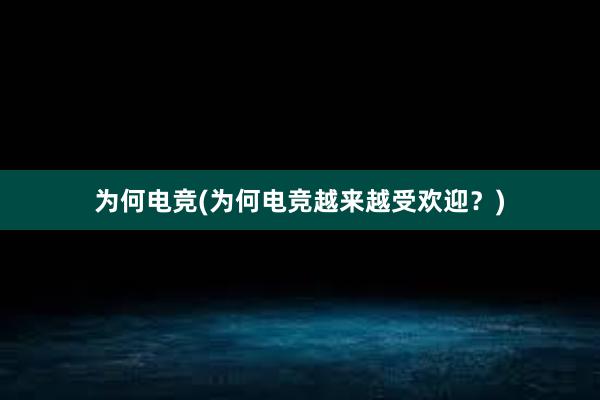 为何电竞(为何电竞越来越受欢迎？)