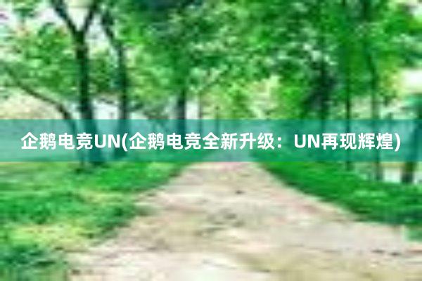 企鹅电竞UN(企鹅电竞全新升级：UN再现辉煌)