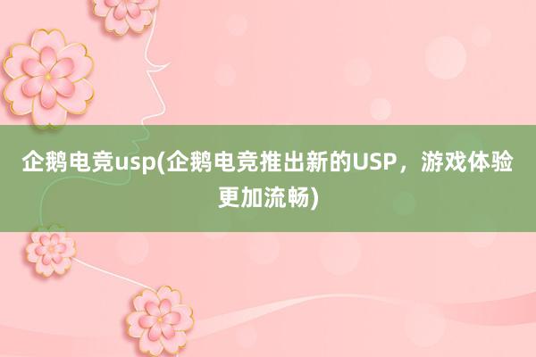 企鹅电竞usp(企鹅电竞推出新的USP，游戏体验更加流畅)