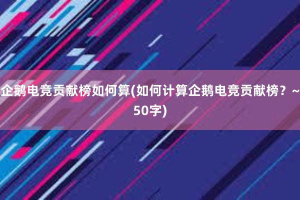 企鹅电竞贡献榜如何算(如何计算企鹅电竞贡献榜？~50字)