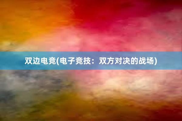 双边电竞(电子竞技：双方对决的战场)