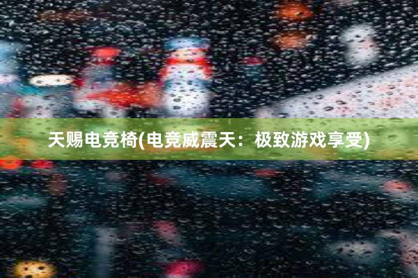 天赐电竞椅(电竞威震天：极致游戏享受)