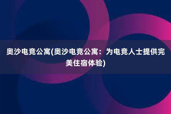 奥沙电竞公寓(奥沙电竞公寓：为电竞人士提供完美住宿体验)