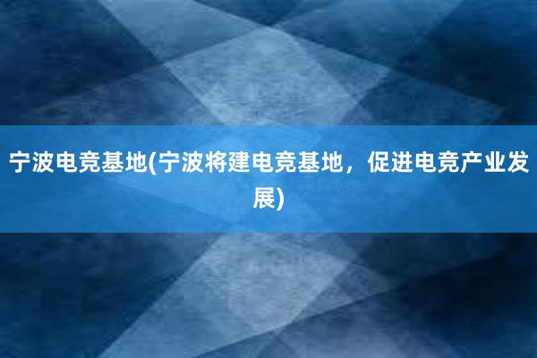 宁波电竞基地(宁波将建电竞基地，促进电竞产业发展)