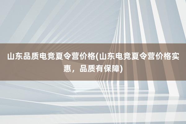 山东品质电竞夏令营价格(山东电竞夏令营价格实惠，品质有保障)