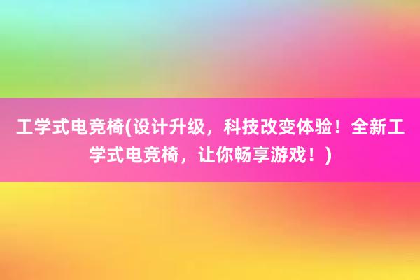 工学式电竞椅(设计升级，科技改变体验！全新工学式电竞椅，让你畅享游戏！)