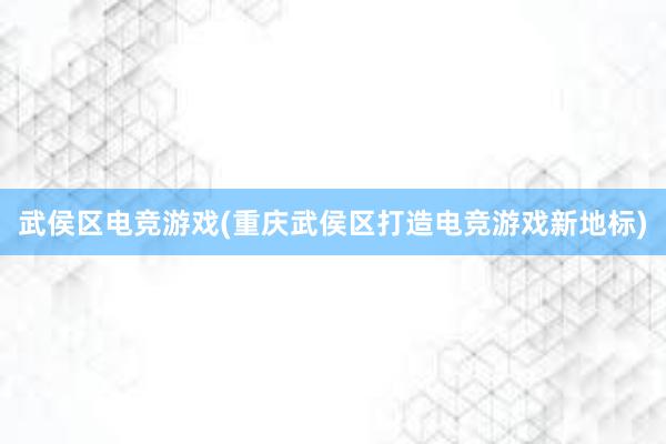 武侯区电竞游戏(重庆武侯区打造电竞游戏新地标)