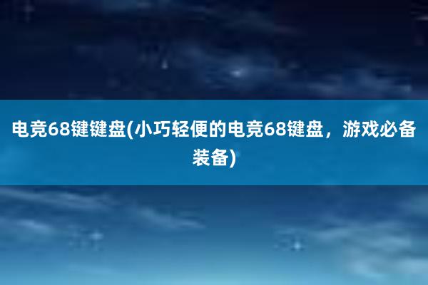 电竞68键键盘(小巧轻便的电竞68键盘，游戏必备装备)