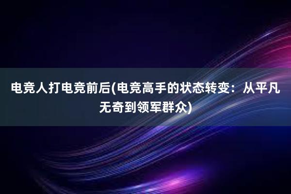 电竞人打电竞前后(电竞高手的状态转变：从平凡无奇到领军群众)