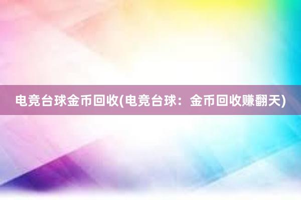 电竞台球金币回收(电竞台球：金币回收赚翻天)