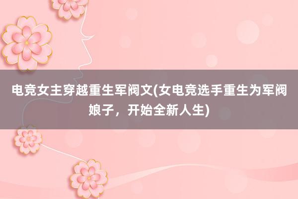 电竞女主穿越重生军阀文(女电竞选手重生为军阀娘子，开始全新人生)