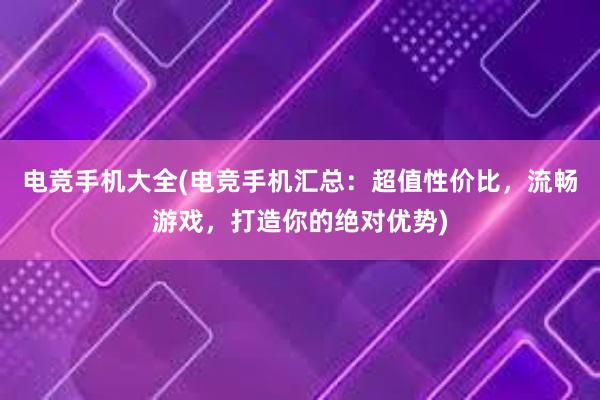 电竞手机大全(电竞手机汇总：超值性价比，流畅游戏，打造你的绝对优势)