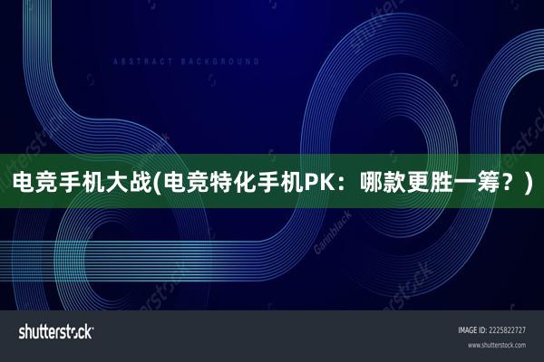 电竞手机大战(电竞特化手机PK：哪款更胜一筹？)