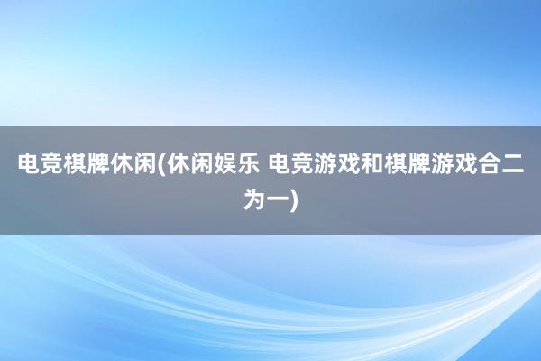 电竞棋牌休闲(休闲娱乐 电竞游戏和棋牌游戏合二为一)