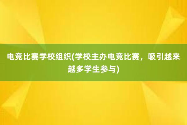 电竞比赛学校组织(学校主办电竞比赛，吸引越来越多学生参与)