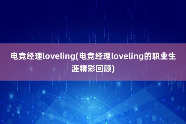 电竞经理loveling(电竞经理loveling的职业生涯精彩回顾)