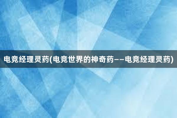 电竞经理灵药(电竞世界的神奇药——电竞经理灵药)