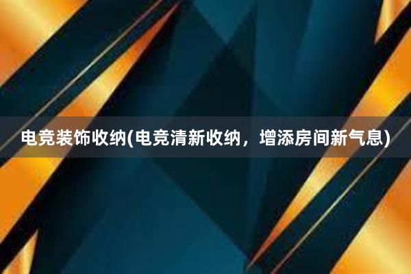 电竞装饰收纳(电竞清新收纳，增添房间新气息)