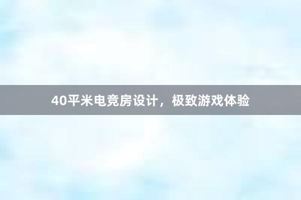 40平米电竞房设计，极致游戏体验