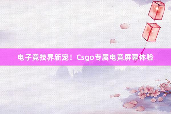 电子竞技界新宠！Csgo专属电竞屏幕体验