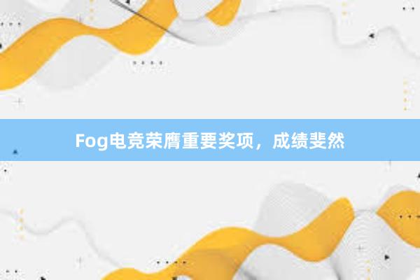 Fog电竞荣膺重要奖项，成绩斐然