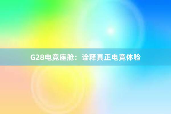 G28电竞座舱：诠释真正电竞体验