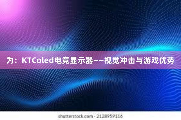 为：KTColed电竞显示器——视觉冲击与游戏优势