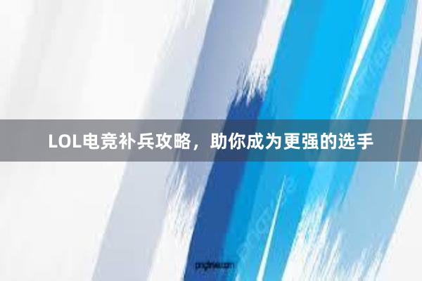 LOL电竞补兵攻略，助你成为更强的选手