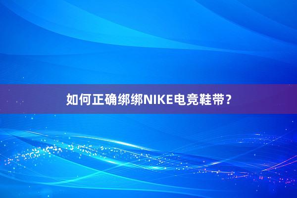 如何正确绑绑NIKE电竞鞋带？