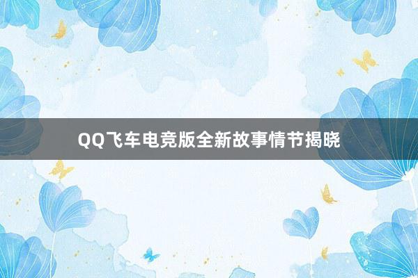 QQ飞车电竞版全新故事情节揭晓