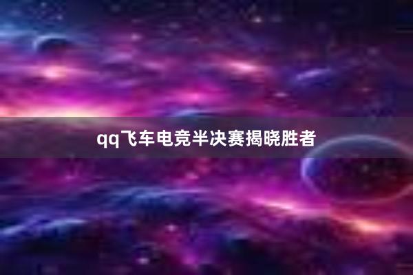 qq飞车电竞半决赛揭晓胜者