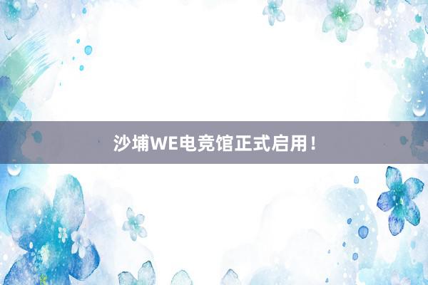 沙埔WE电竞馆正式启用！