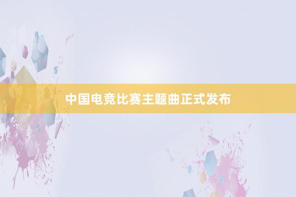 中国电竞比赛主题曲正式发布