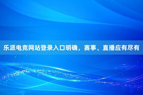 乐派电竞网站登录入口明确，赛事、直播应有尽有