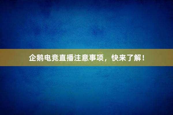 企鹅电竞直播注意事项，快来了解！