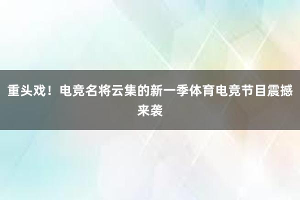 重头戏！电竞名将云集的新一季体育电竞节目震撼来袭