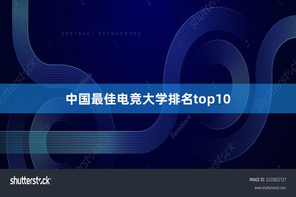 中国最佳电竞大学排名top10