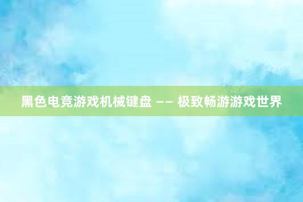 黑色电竞游戏机械键盘 —— 极致畅游游戏世界